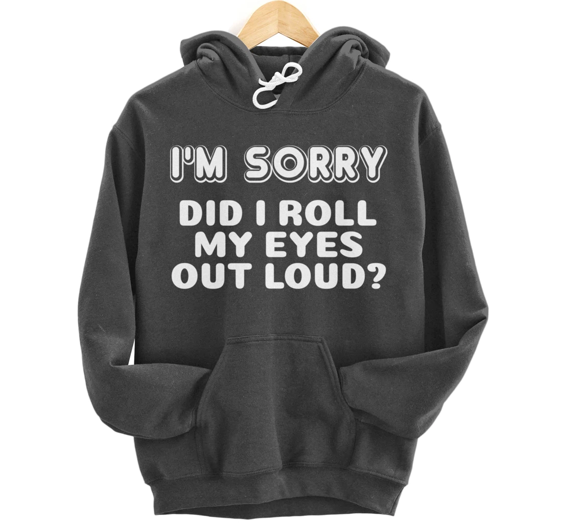 I'm Sorry Did I Roll My Eyes Out Loud Funny Curmudgeon Gift Pullover Hoodie