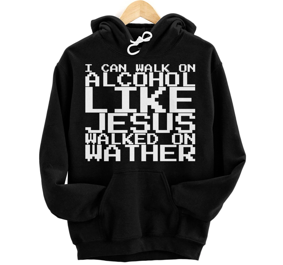 I Can Walk On Alcohol Like Jesus Walked On Wather Pullover Hoodie