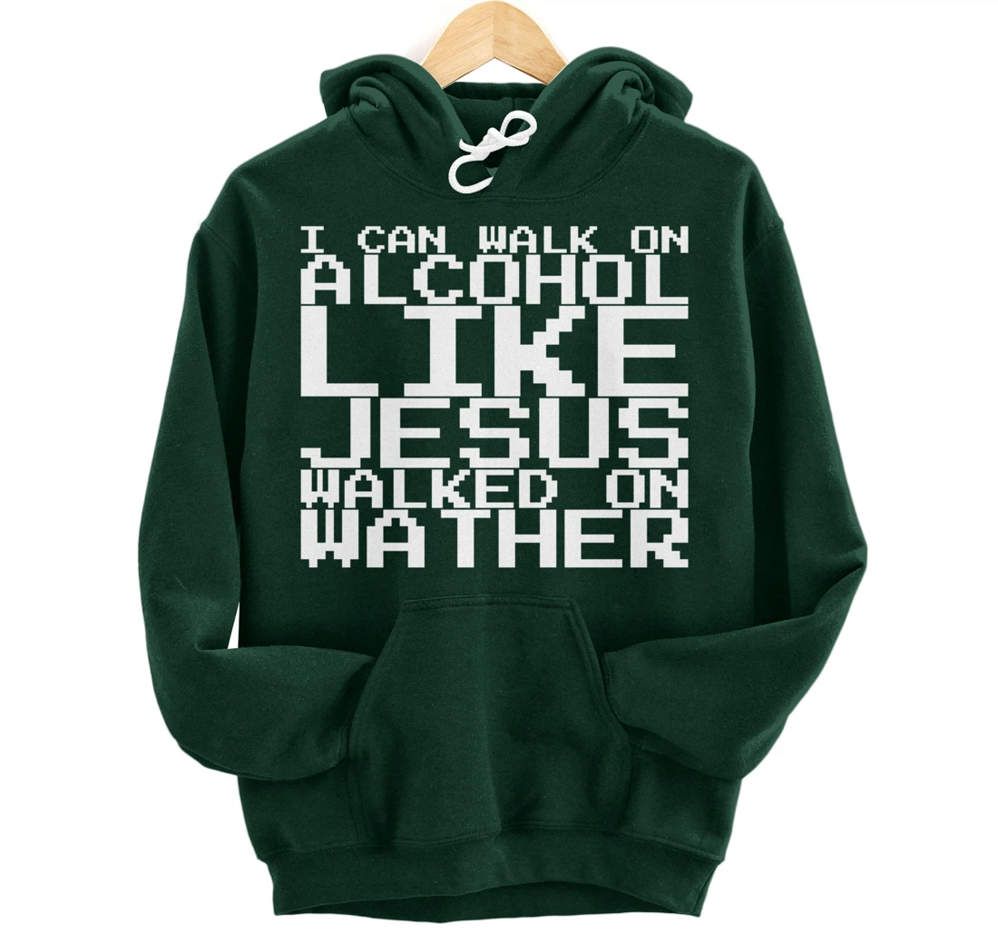 I Can Walk On Alcohol Like Jesus Walked On Wather Pullover Hoodie
