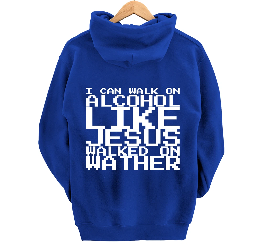 I Can Walk On Alcohol Like Jesus Walked On Wather Pullover Hoodie