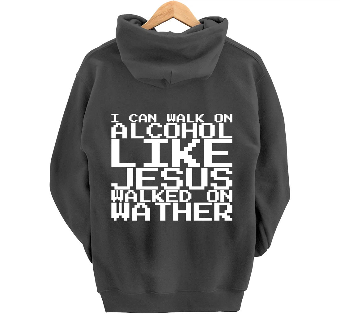 I Can Walk On Alcohol Like Jesus Walked On Wather Pullover Hoodie