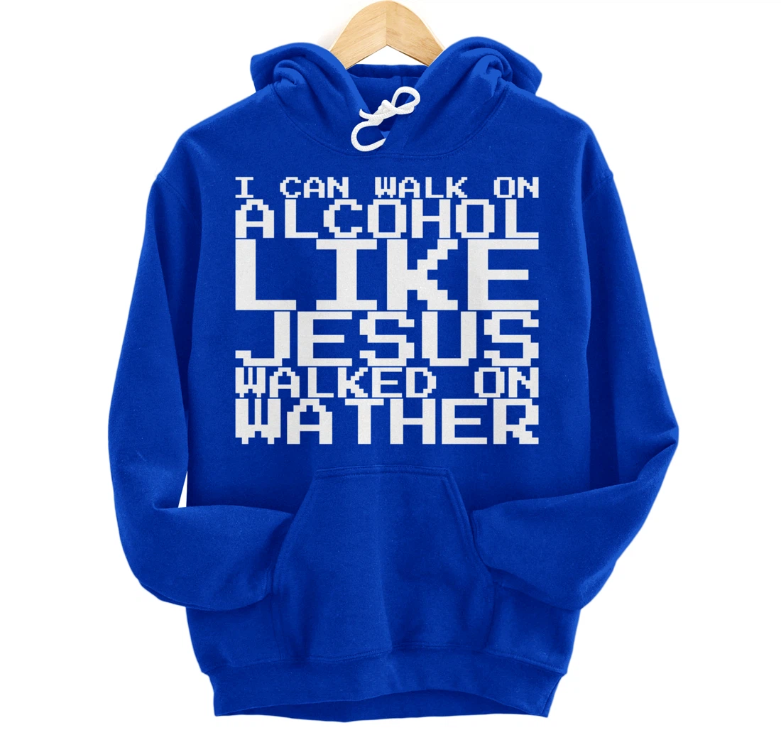 I Can Walk On Alcohol Like Jesus Walked On Wather Pullover Hoodie