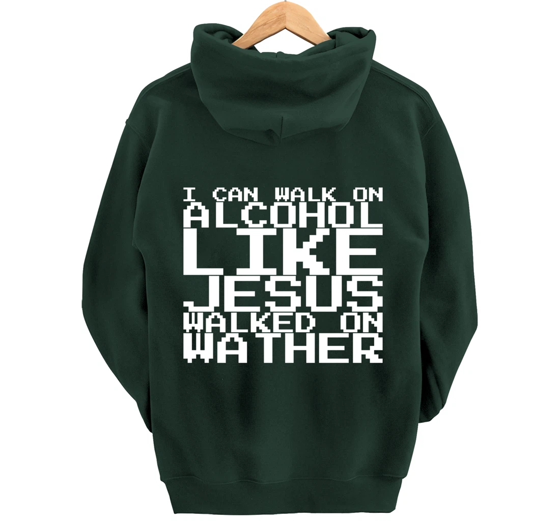 I Can Walk On Alcohol Like Jesus Walked On Wather Pullover Hoodie
