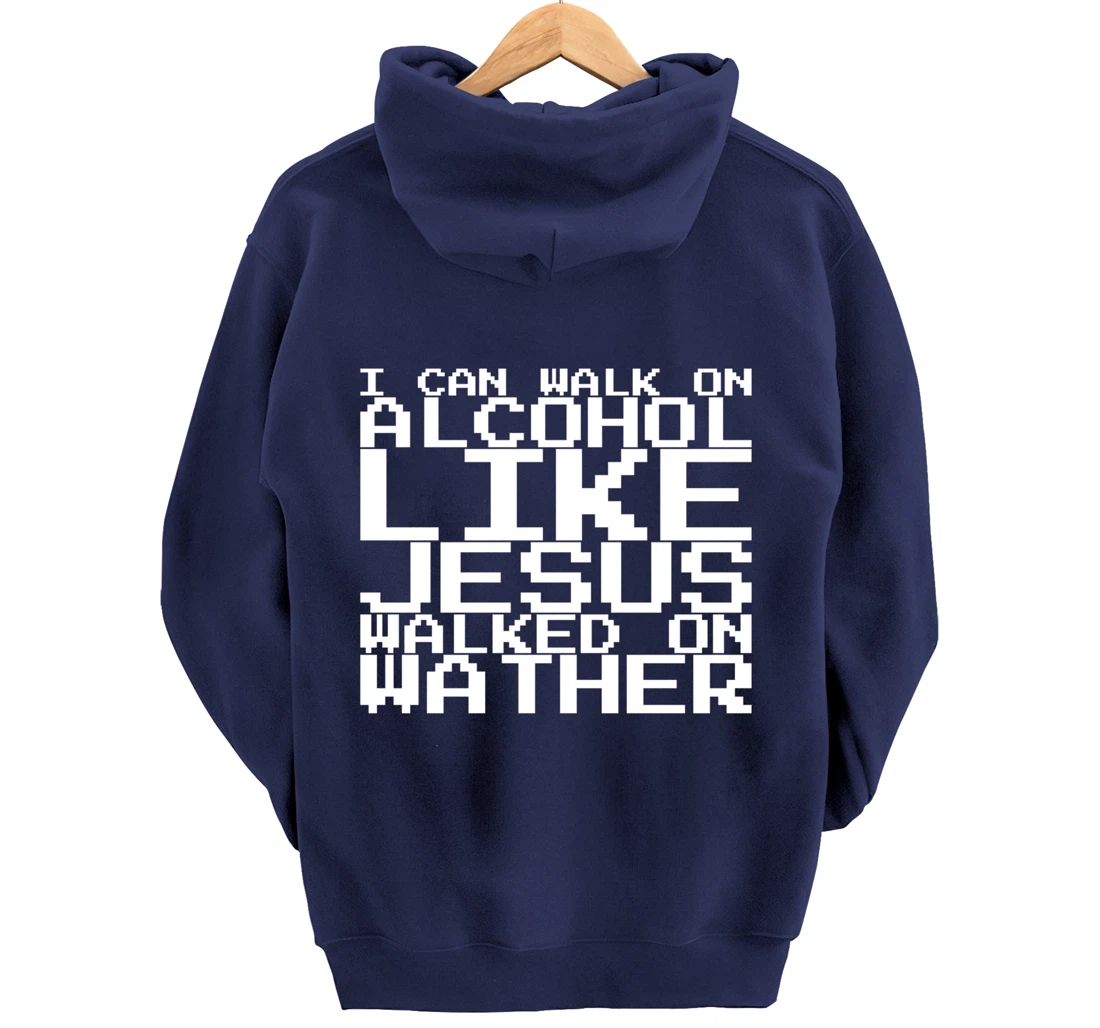 I Can Walk On Alcohol Like Jesus Walked On Wather Pullover Hoodie