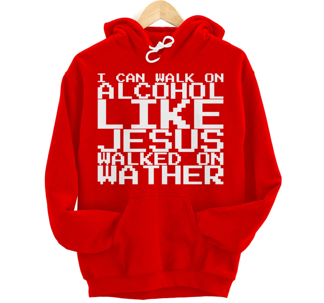 I Can Walk On Alcohol Like Jesus Walked On Wather Pullover Hoodie