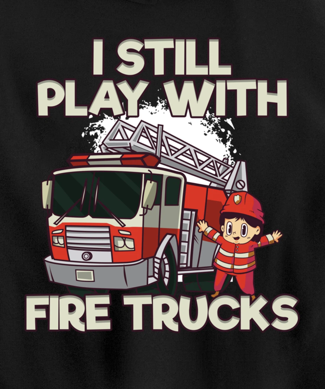 I Still Play With Fire Trucks Firefighter Pullover Hoodie