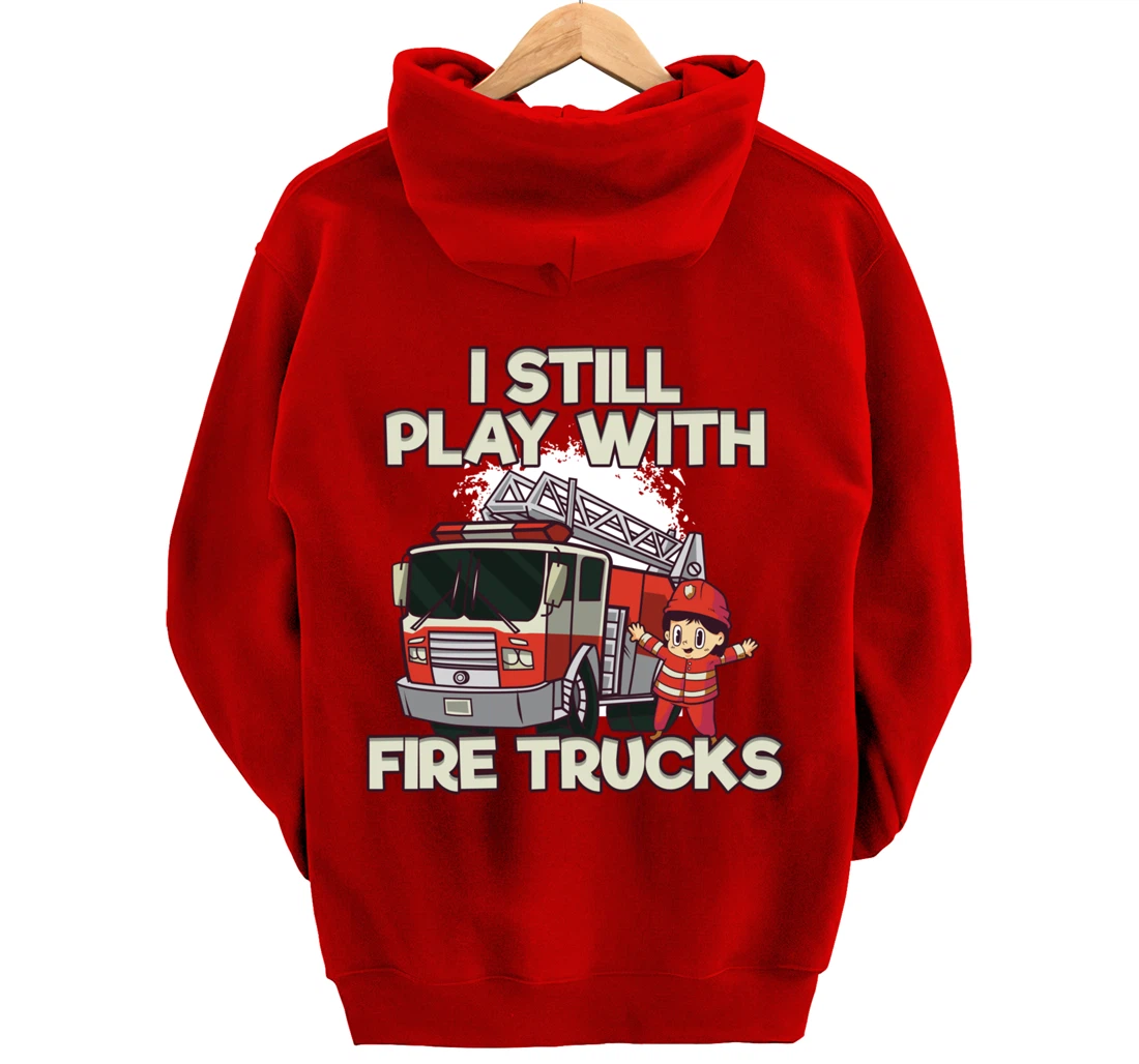 I Still Play With Fire Trucks Firefighter Pullover Hoodie