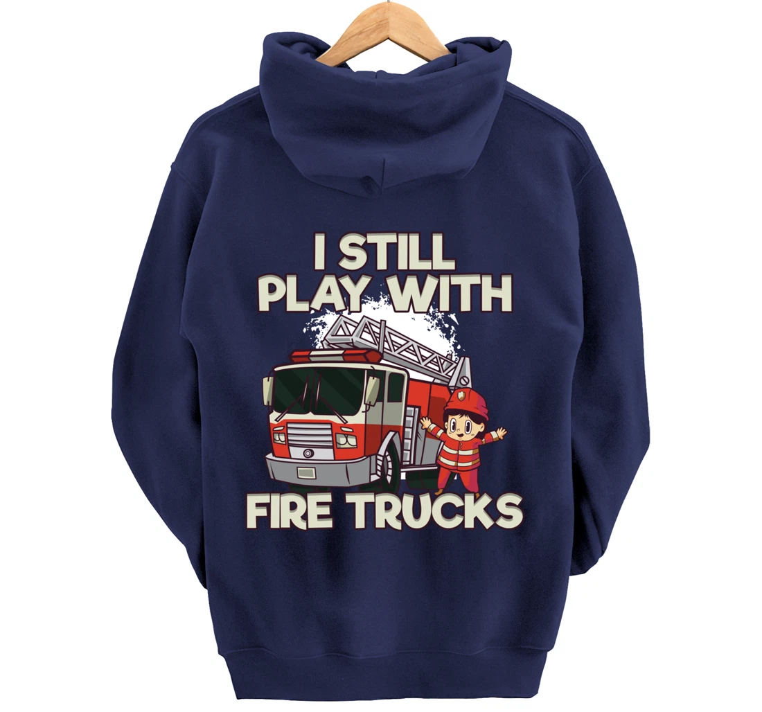 I Still Play With Fire Trucks Firefighter Pullover Hoodie
