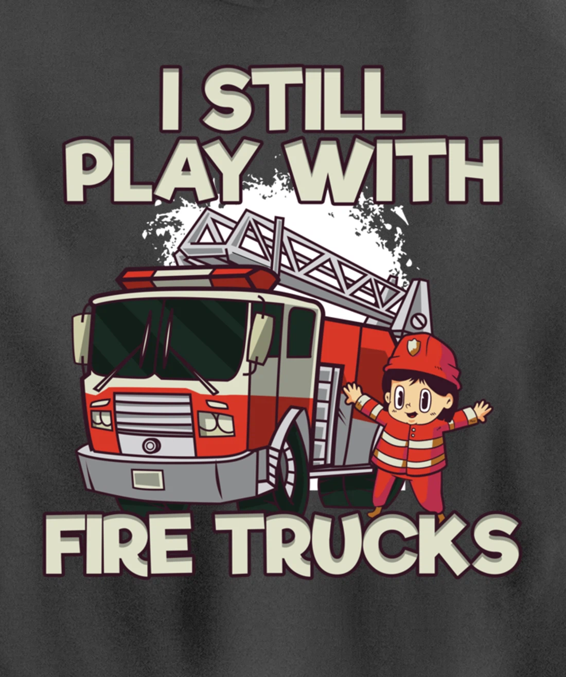I Still Play With Fire Trucks Firefighter Pullover Hoodie