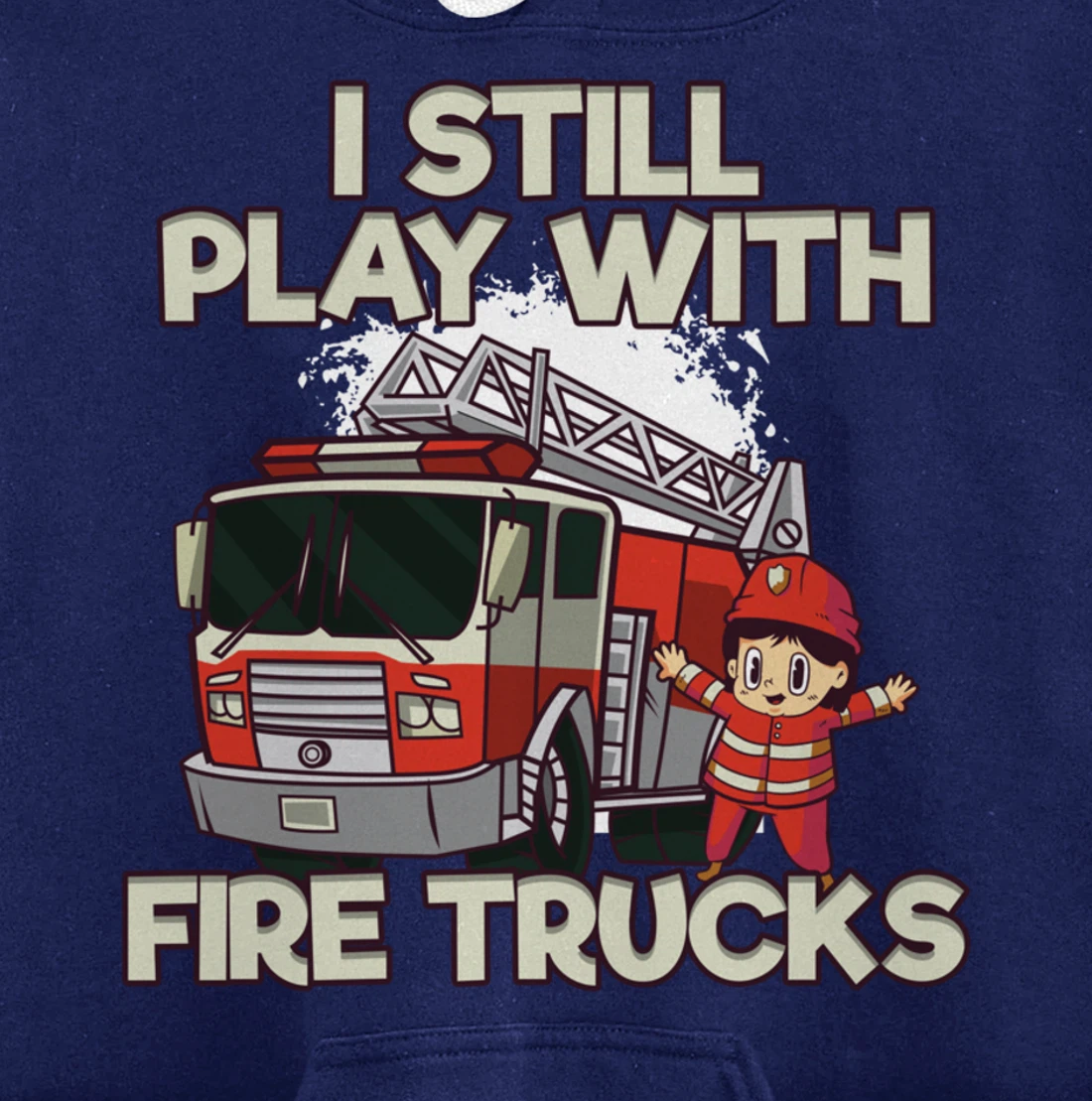 I Still Play With Fire Trucks Firefighter Pullover Hoodie