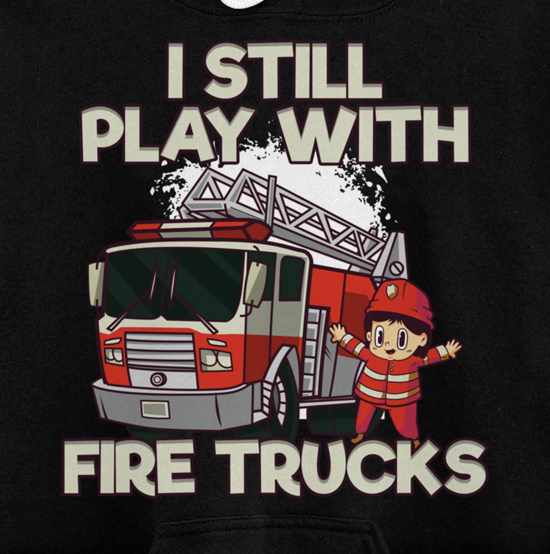 I Still Play With Fire Trucks Firefighter Pullover Hoodie