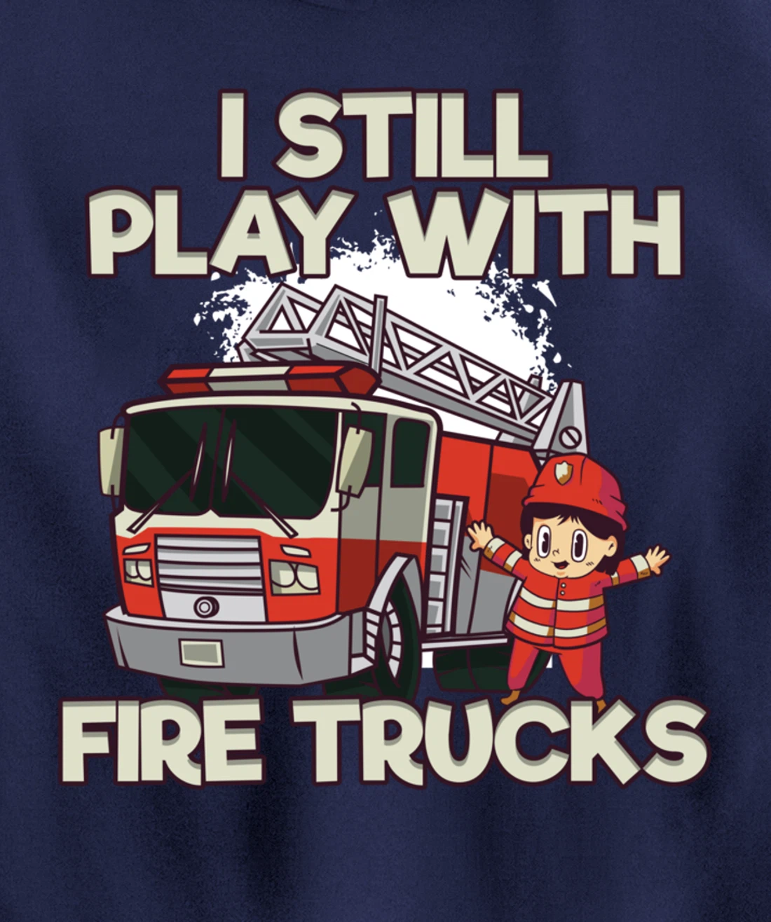 I Still Play With Fire Trucks Firefighter Pullover Hoodie