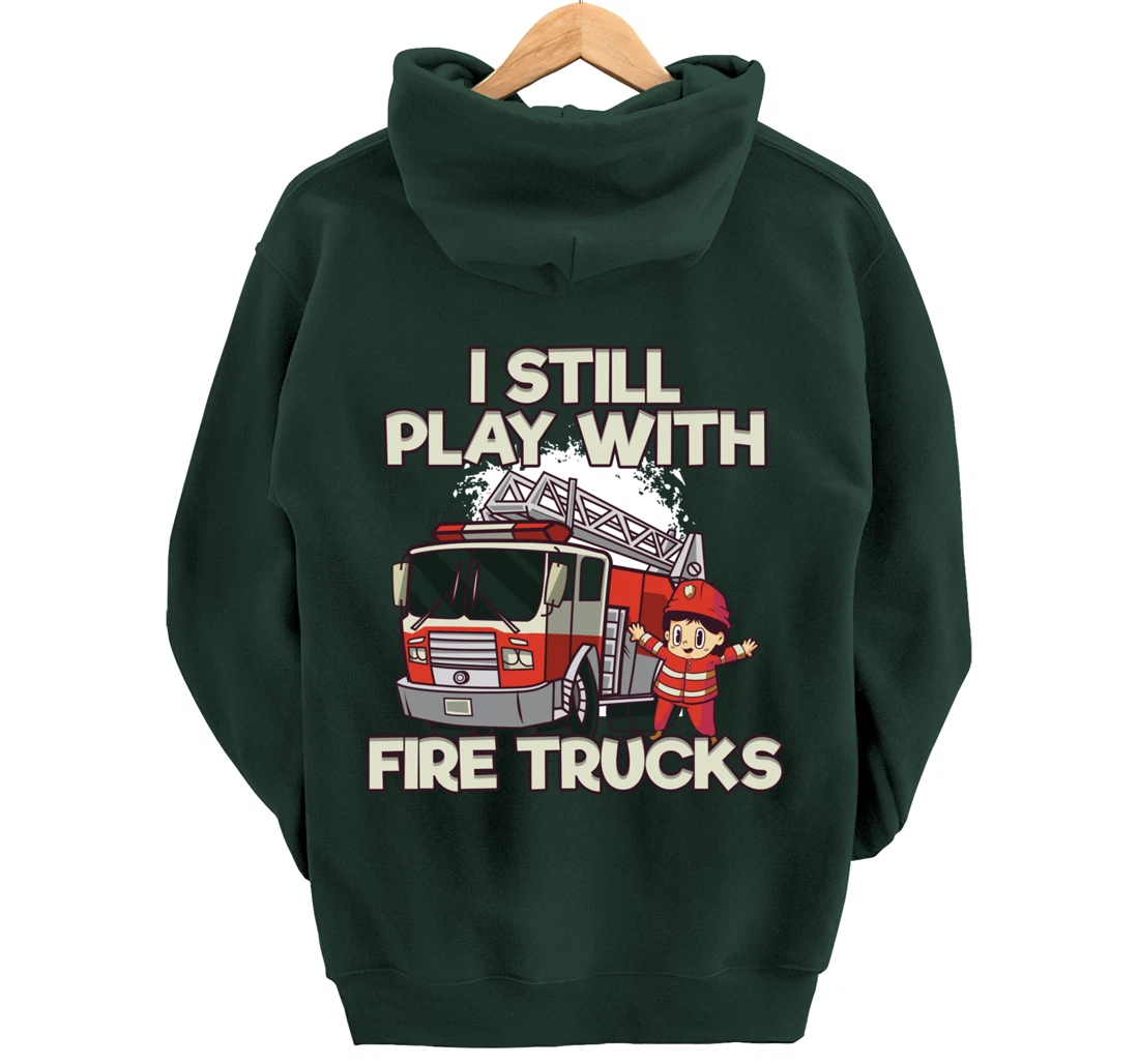I Still Play With Fire Trucks Firefighter Pullover Hoodie