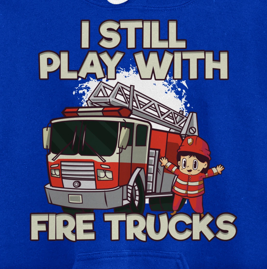 I Still Play With Fire Trucks Firefighter Pullover Hoodie