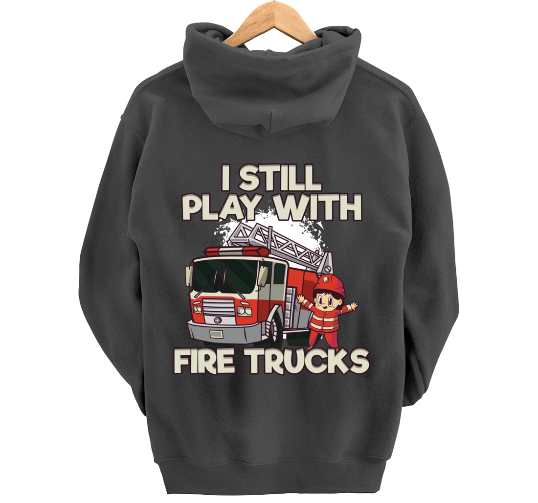 I Still Play With Fire Trucks Firefighter Pullover Hoodie