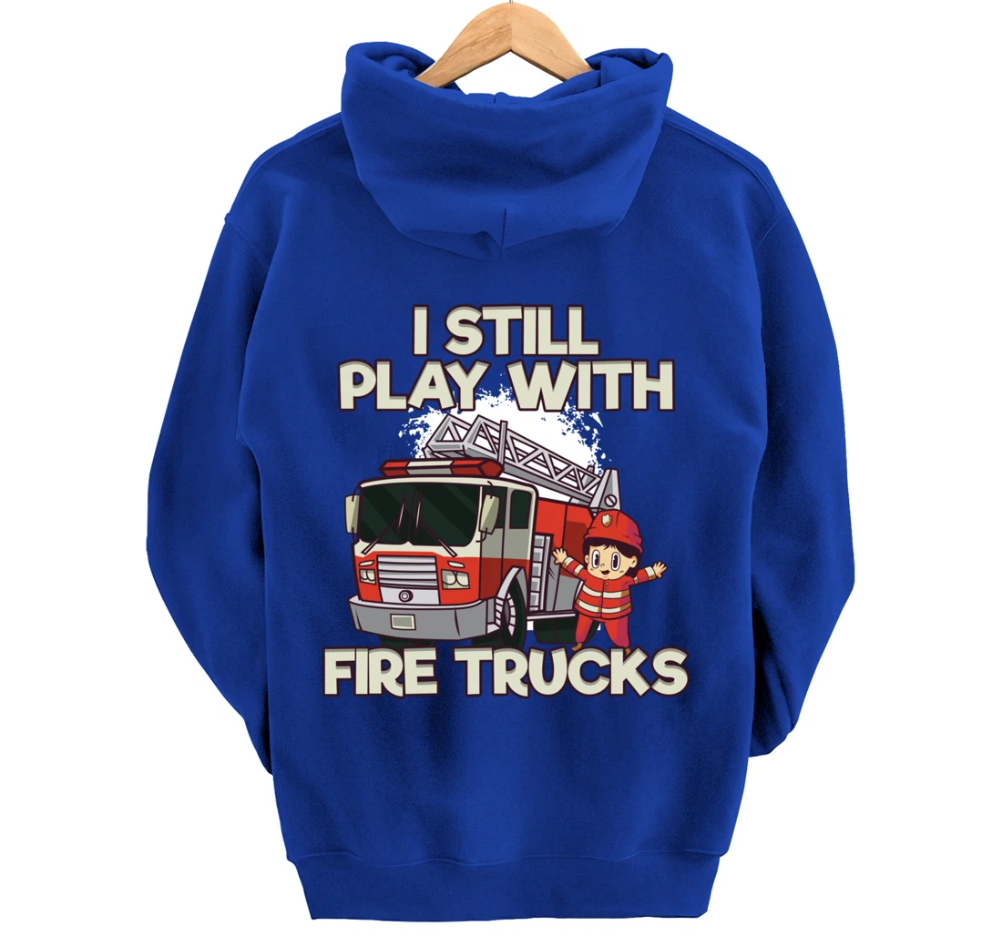 I Still Play With Fire Trucks Firefighter Pullover Hoodie
