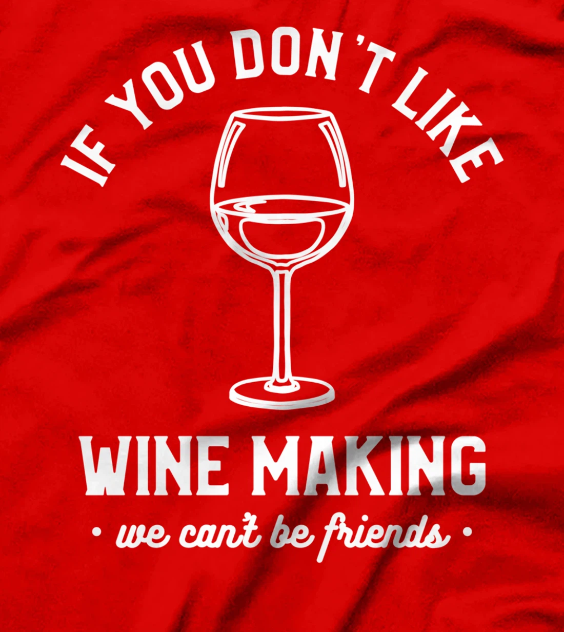 If You Don't Like Wine Making We Can't Be Friends Winemaker T-Shirt