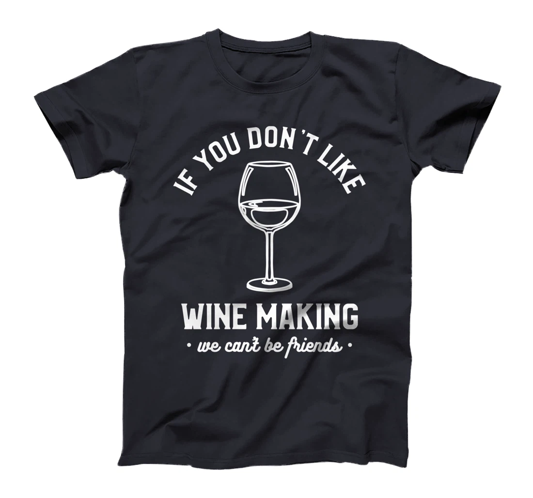 If You Don't Like Wine Making We Can't Be Friends Winemaker T-Shirt