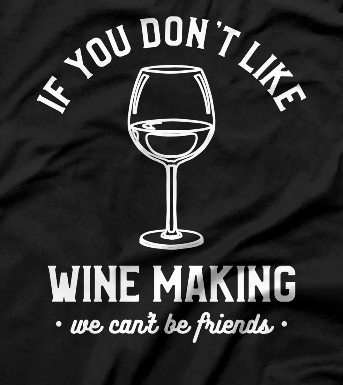 If You Don't Like Wine Making We Can't Be Friends Winemaker T-Shirt