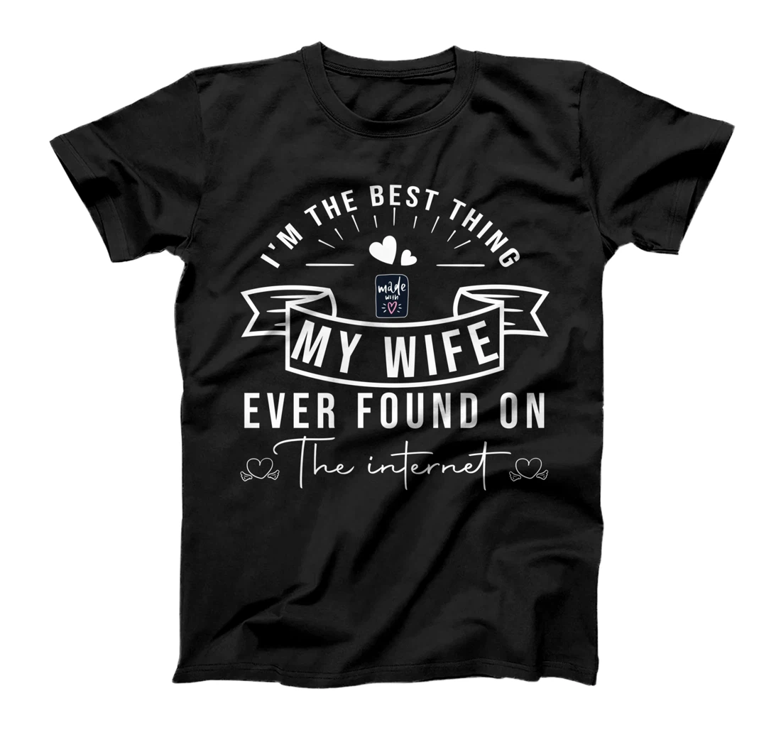 I'm The Best Thing My Wife Ever Found On The Internet T-Shirt