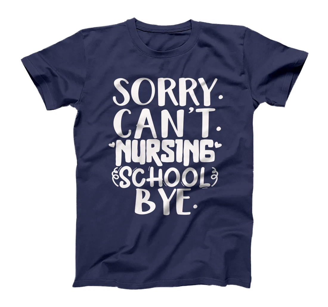 Funny sorry can't nursing school bye,Nursing School design T-Shirt