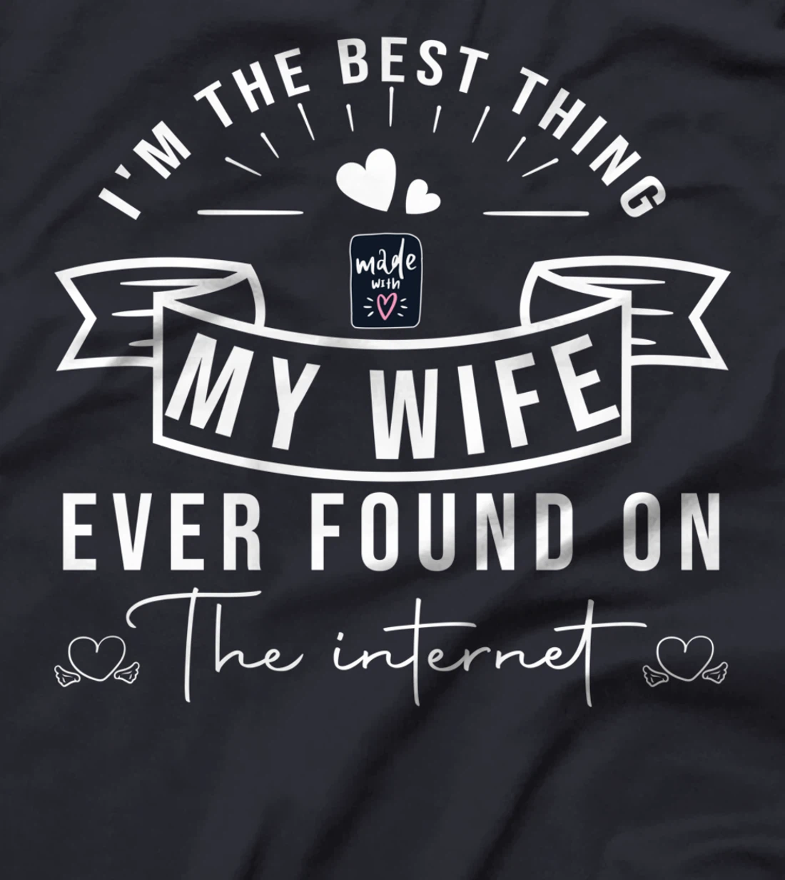 I'm The Best Thing My Wife Ever Found On The Internet T-Shirt