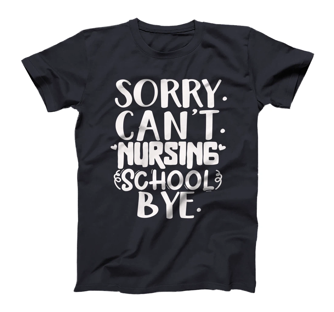 Funny sorry can't nursing school bye,Nursing School design T-Shirt