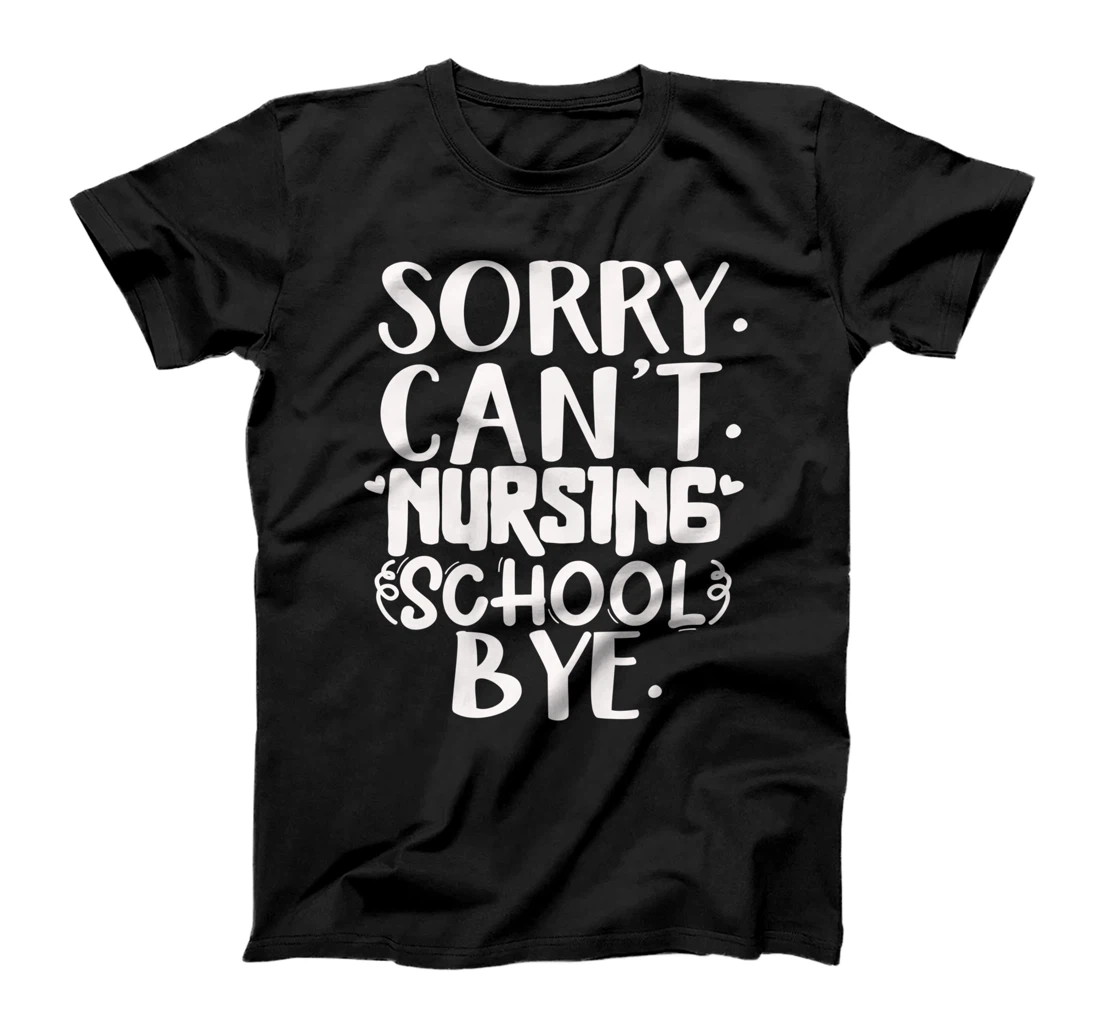 Funny sorry can't nursing school bye,Nursing School design T-Shirt