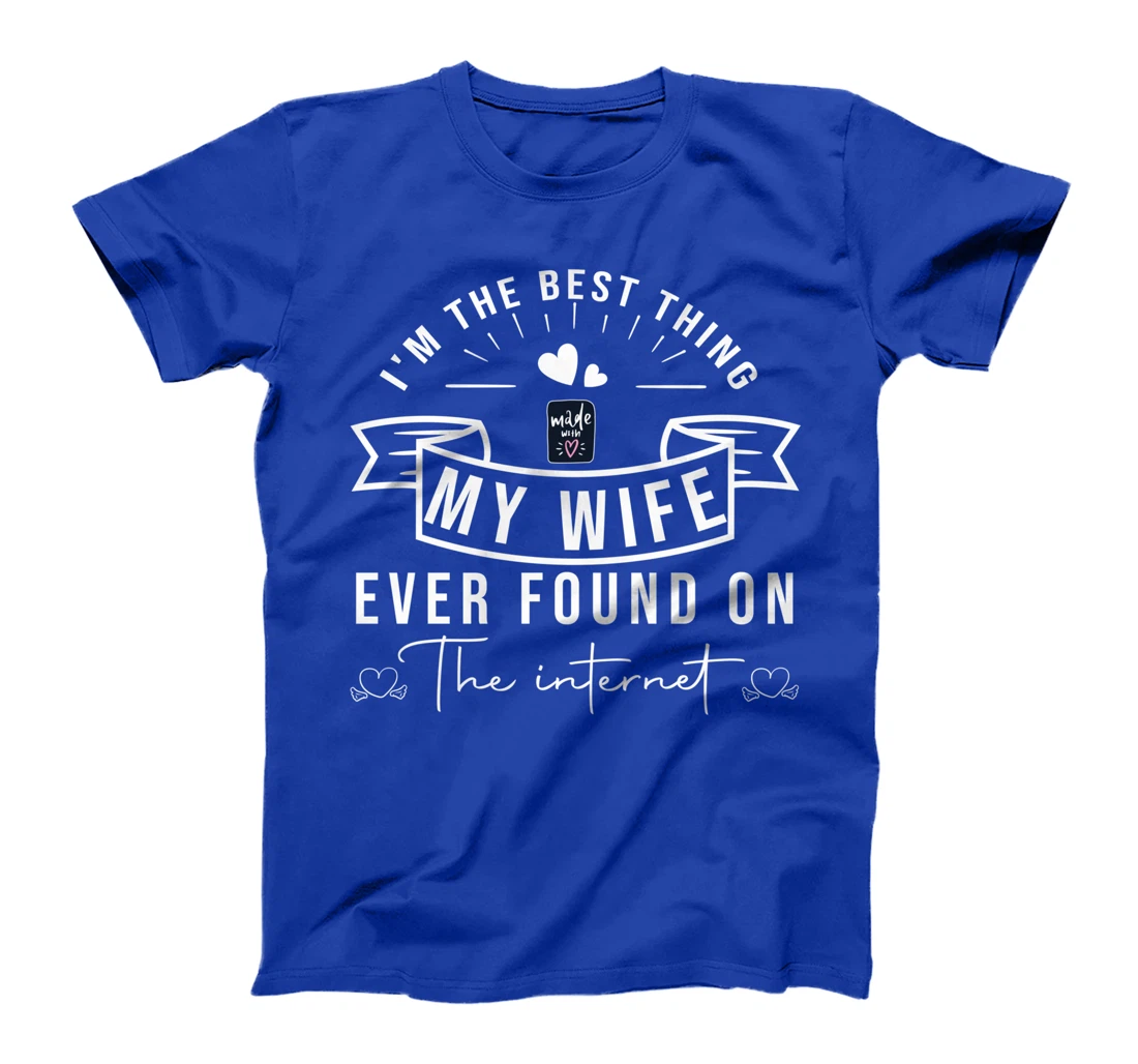 I'm The Best Thing My Wife Ever Found On The Internet T-Shirt