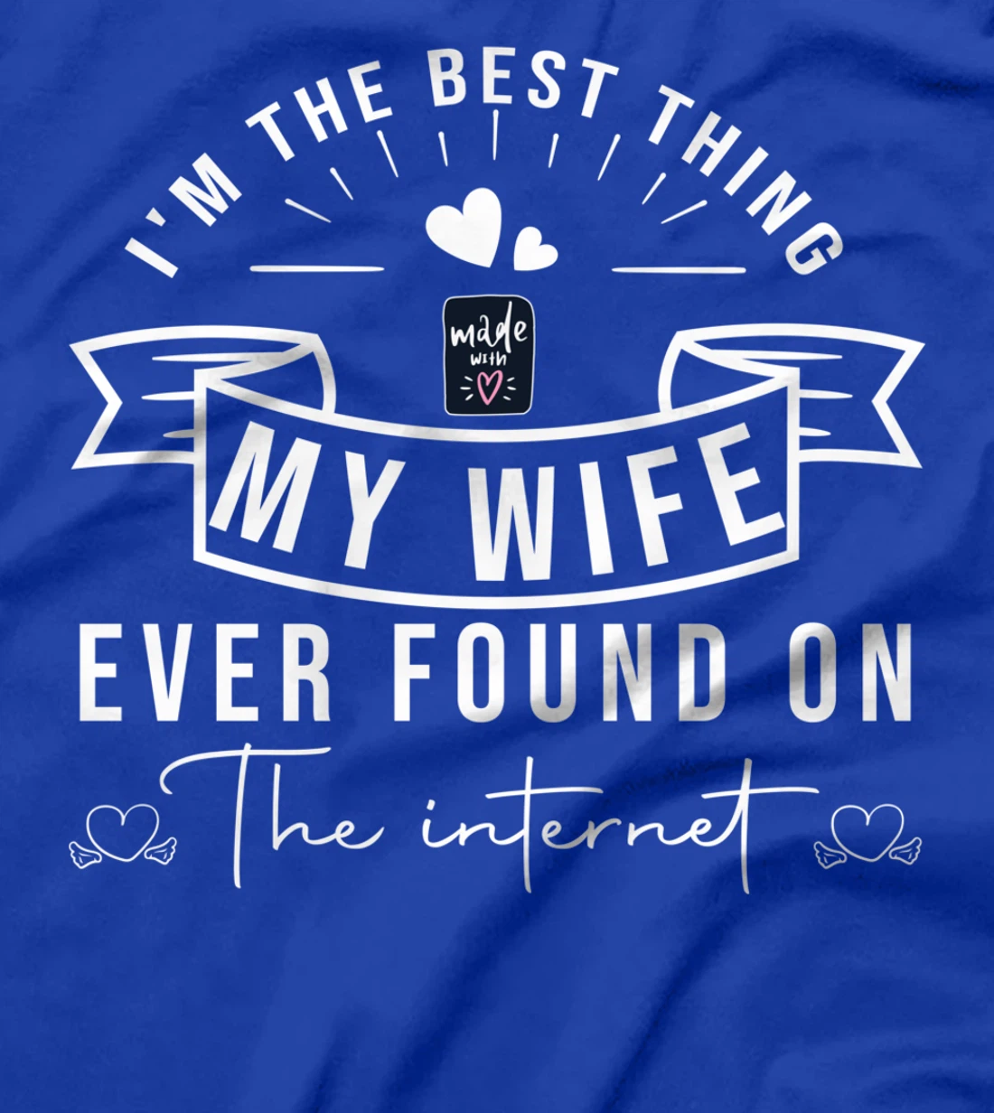 I'm The Best Thing My Wife Ever Found On The Internet T-Shirt