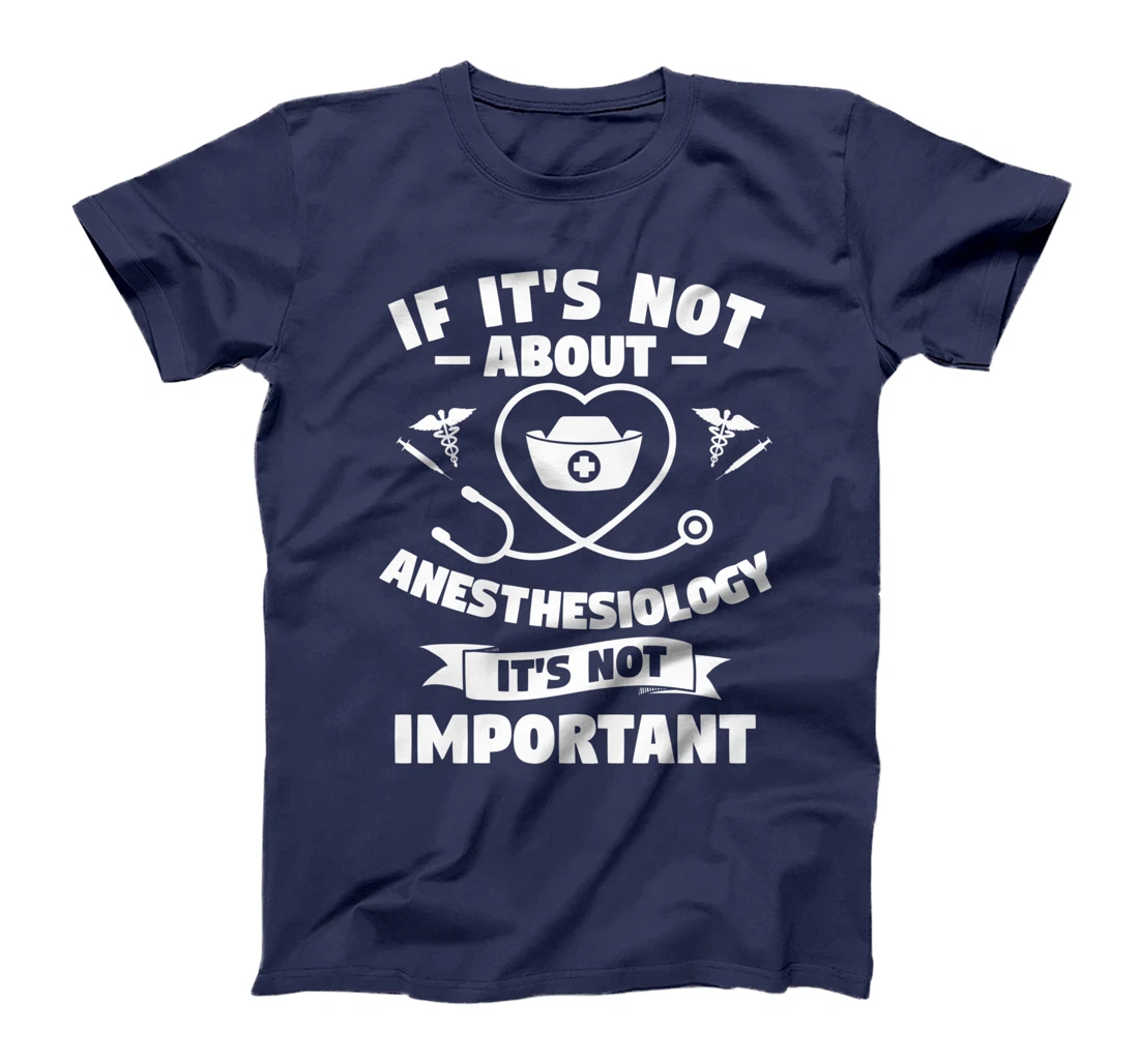 If It's Not About Anesthesiology It's Not Important T-Shirt