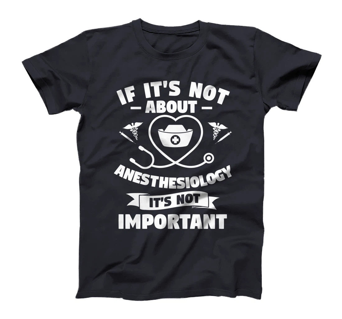 If It's Not About Anesthesiology It's Not Important T-Shirt