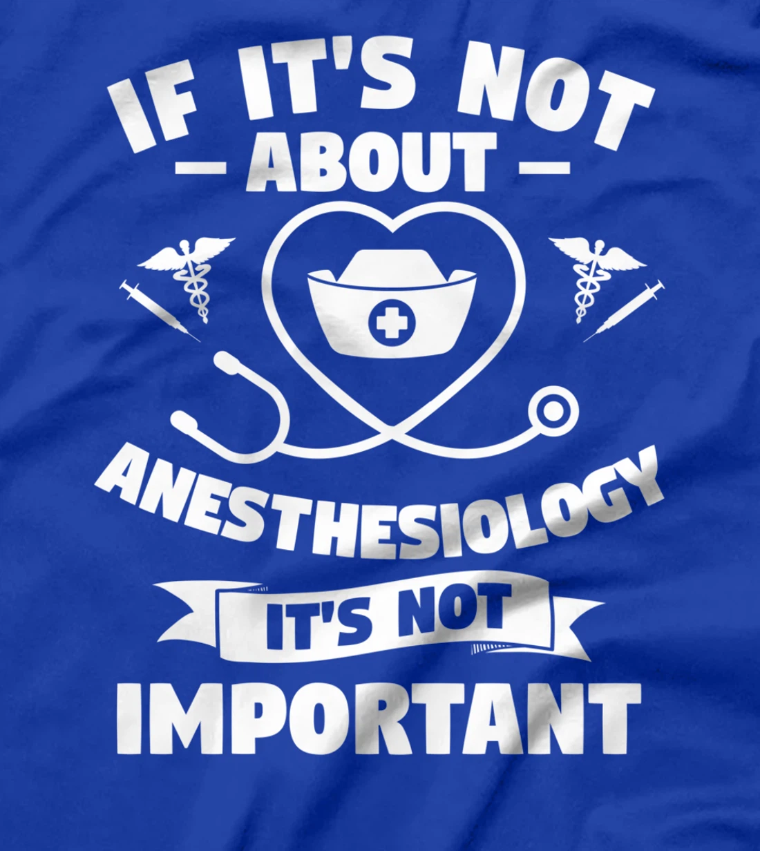 If It's Not About Anesthesiology It's Not Important T-Shirt