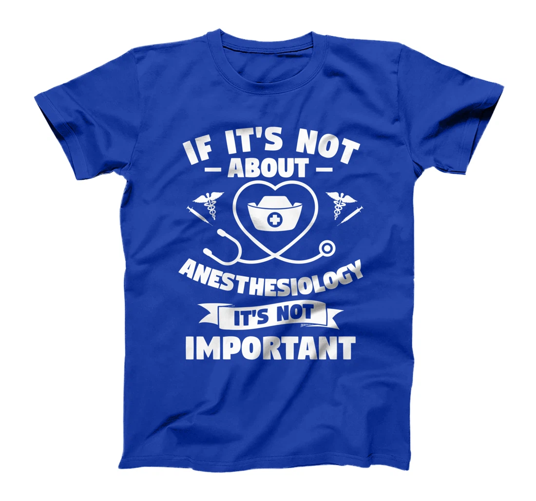 If It's Not About Anesthesiology It's Not Important T-Shirt