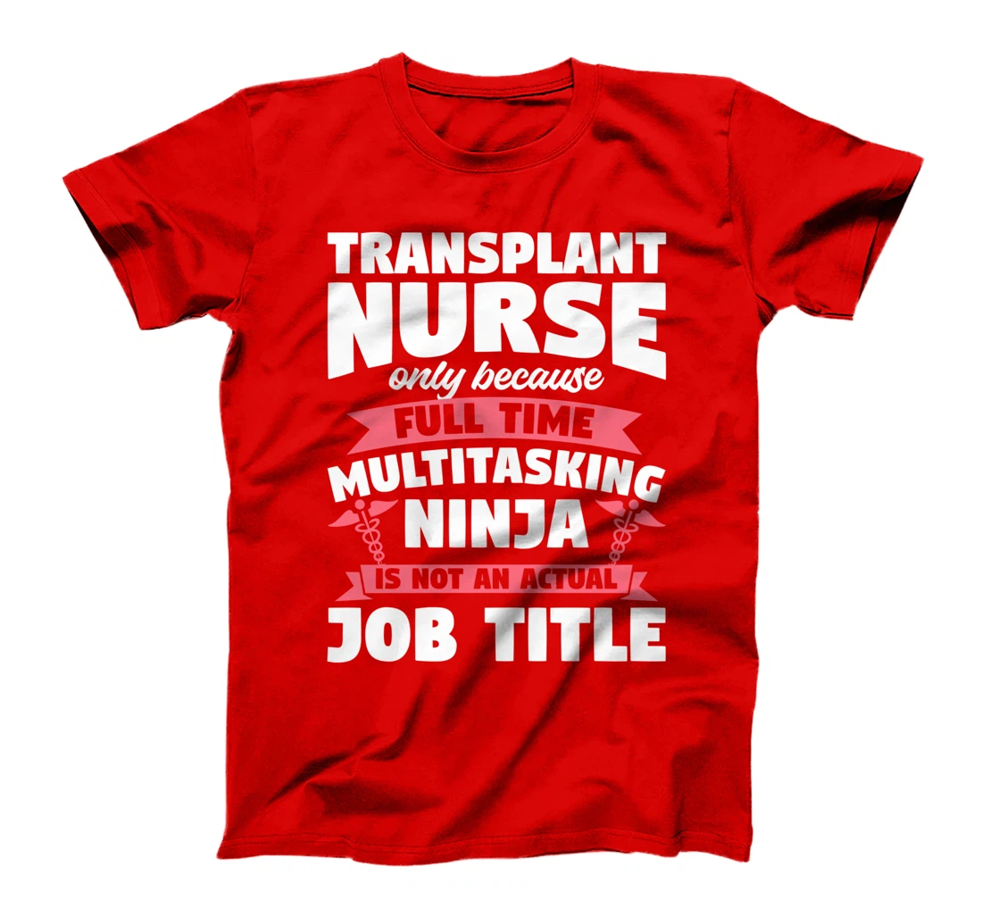 Transplant Nurse Only Because Full Time Multitasking Ninja T-Shirt