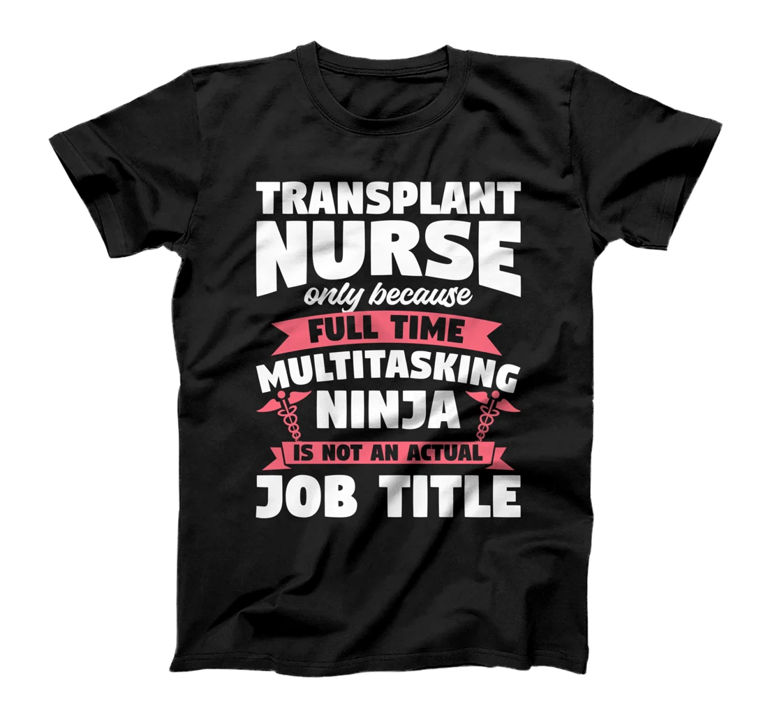Transplant Nurse Only Because Full Time Multitasking Ninja T-Shirt