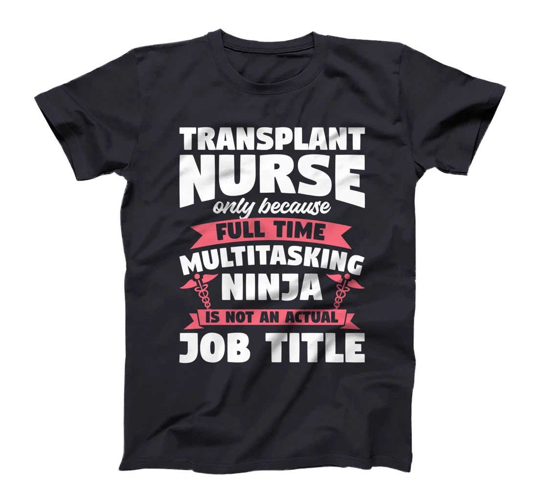 Transplant Nurse Only Because Full Time Multitasking Ninja T-Shirt