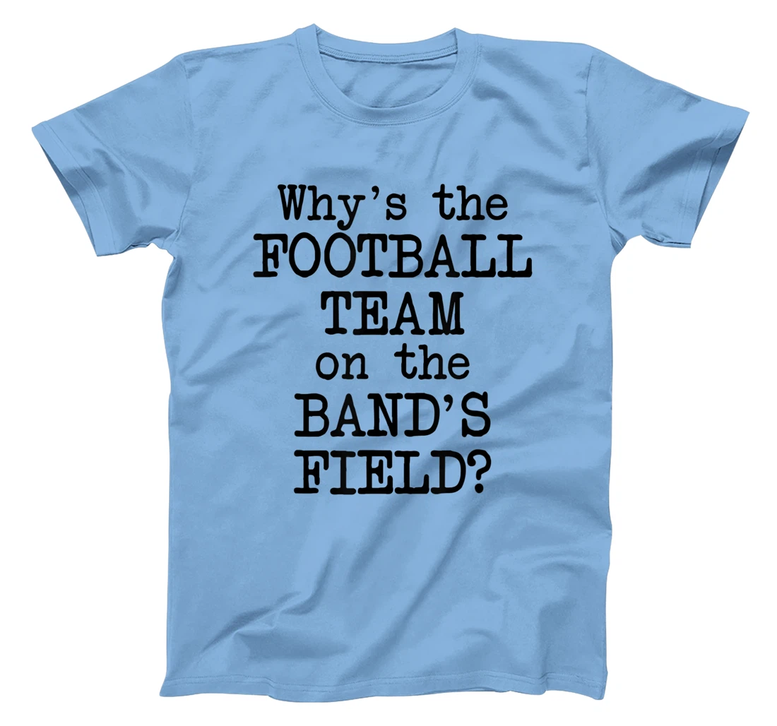 Why's The Football Team on Marching Band's Field? Funny Band T-Shirt, Women T-Shirt