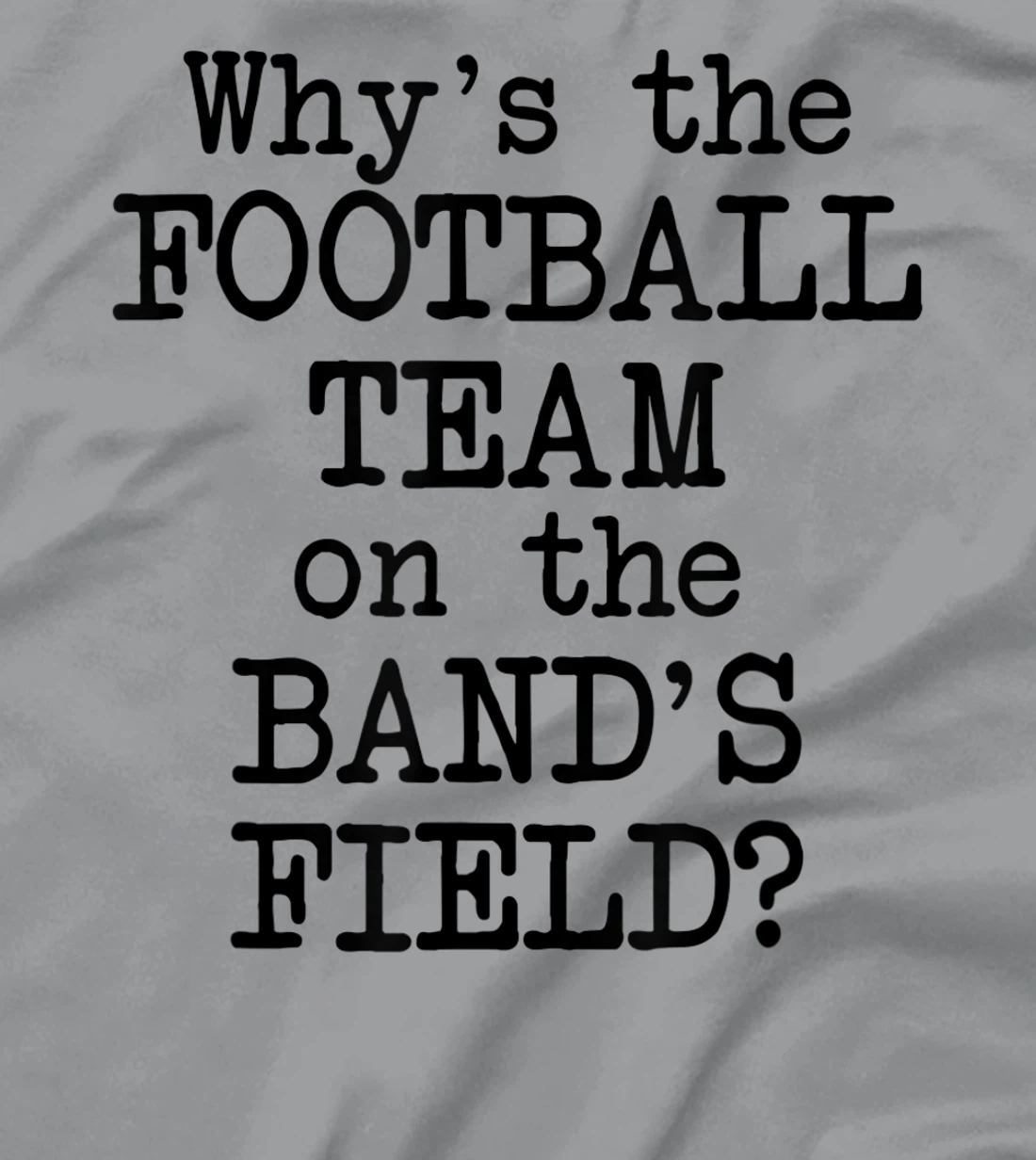 Why's The Football Team on Marching Band's Field? Funny Band T-Shirt, Women T-Shirt
