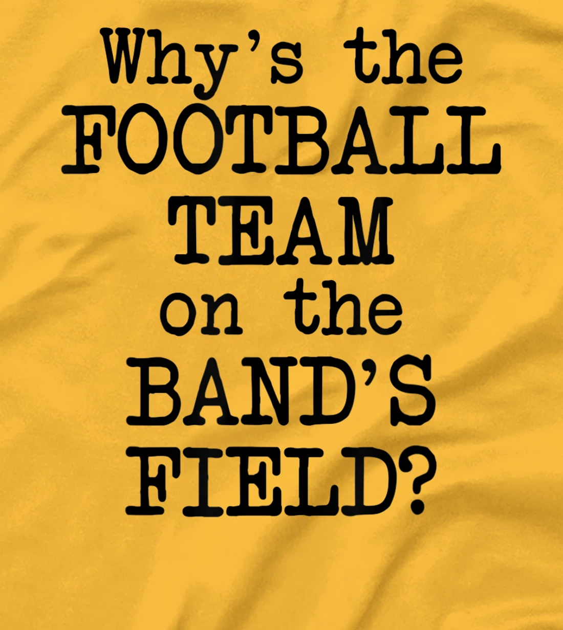 Why's The Football Team on Marching Band's Field? Funny Band T-Shirt, Women T-Shirt