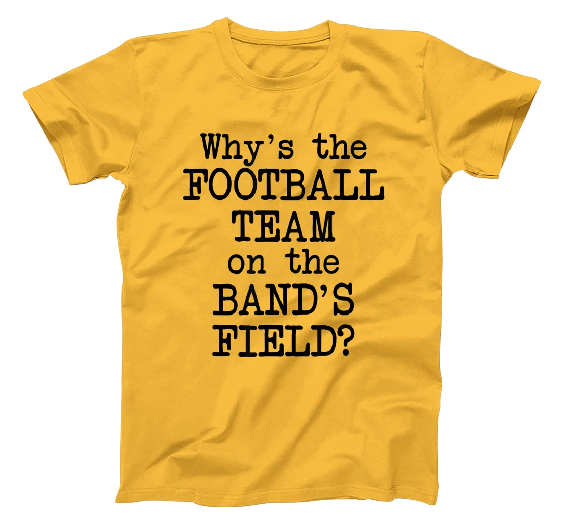 Why's The Football Team on Marching Band's Field? Funny Band T-Shirt, Women T-Shirt
