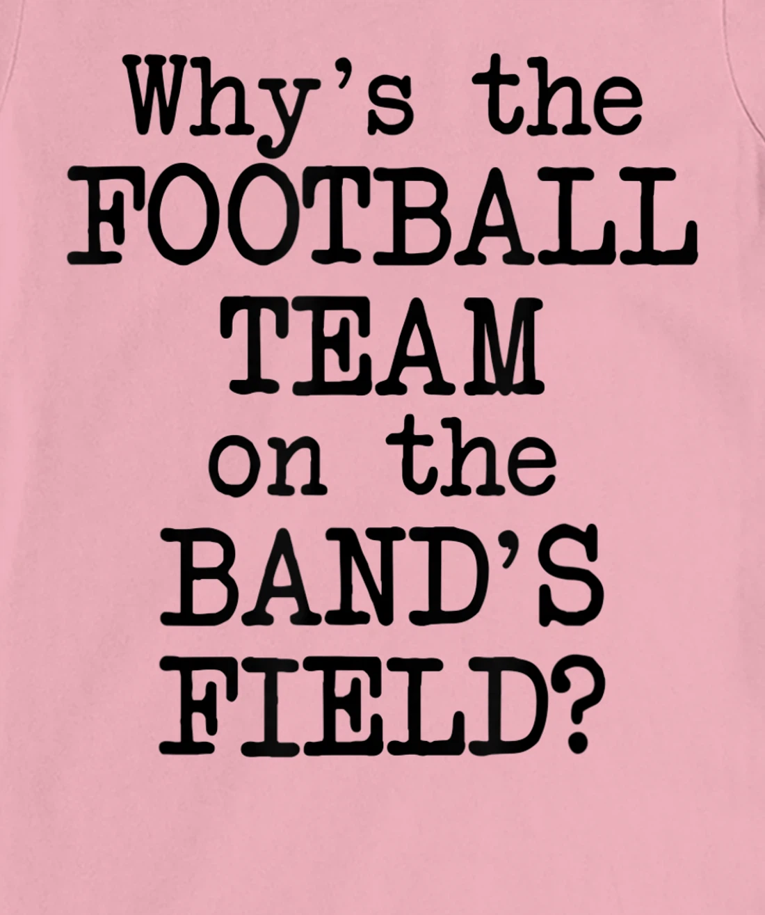 Why's The Football Team on Marching Band's Field? Funny Band T-Shirt, Women T-Shirt