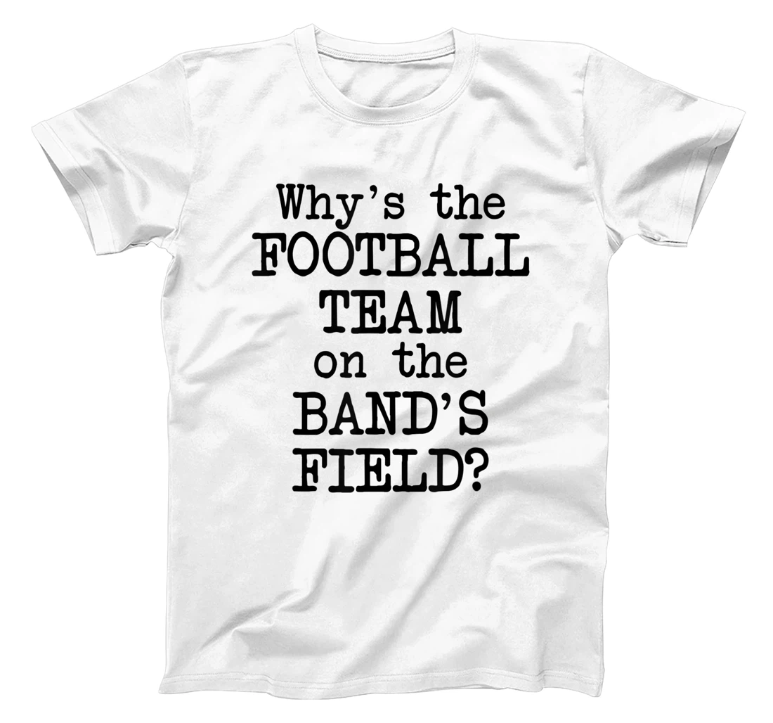 Why's The Football Team on Marching Band's Field? Funny Band T-Shirt, Women T-Shirt