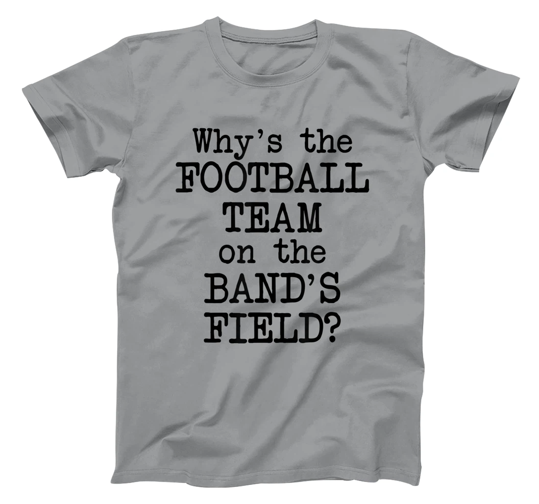 Why's The Football Team on Marching Band's Field? Funny Band T-Shirt, Women T-Shirt