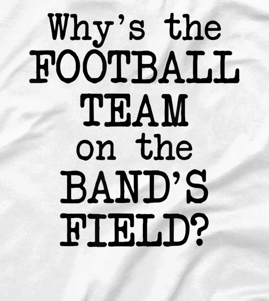 Why's The Football Team on Marching Band's Field? Funny Band T-Shirt, Women T-Shirt