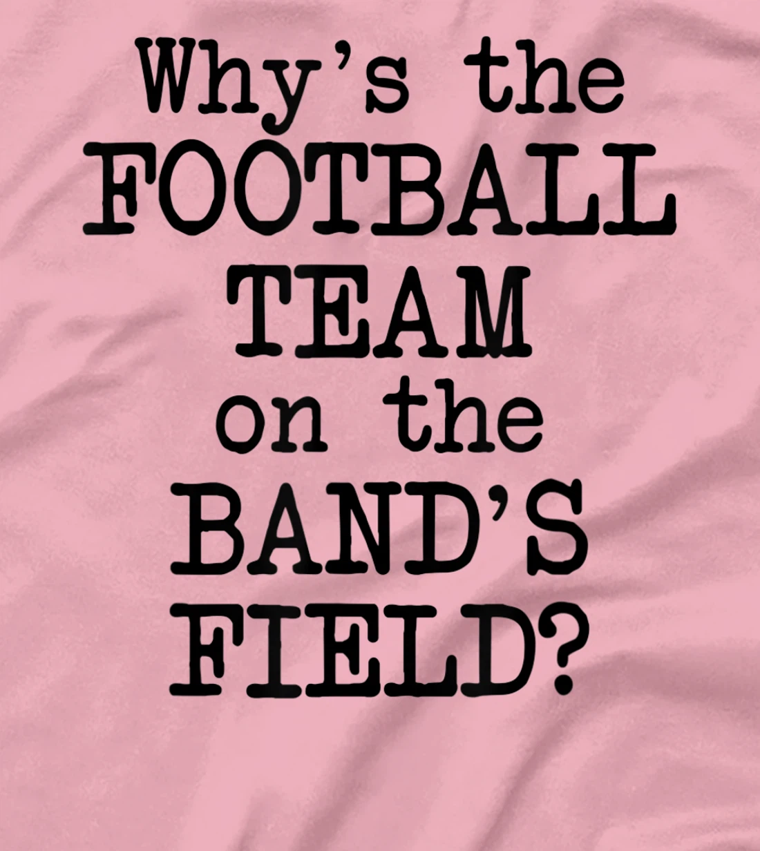 Why's The Football Team on Marching Band's Field? Funny Band T-Shirt, Women T-Shirt