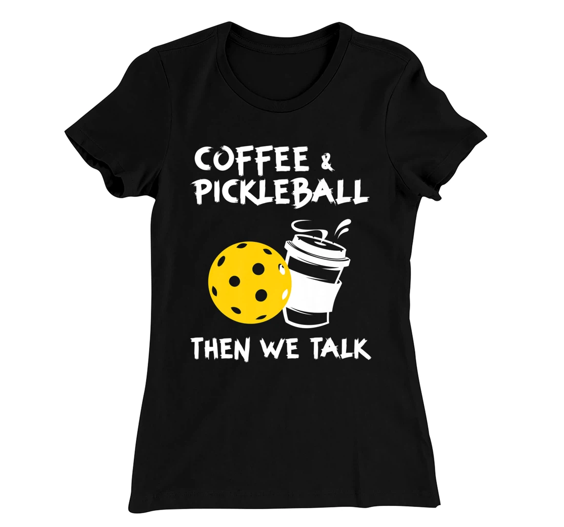 Coffee And Pickleball Then We'll Talk - Pickleball Player T-Shirt, Women T-Shirt