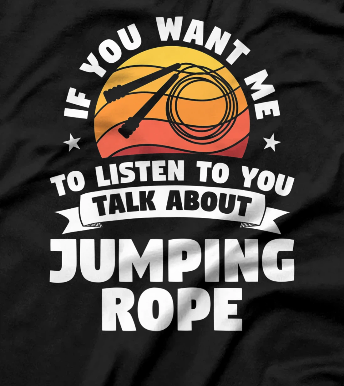 If You Want Me To Listen To You Talk About Jumping Rope T-Shirt, Women T-Shirt