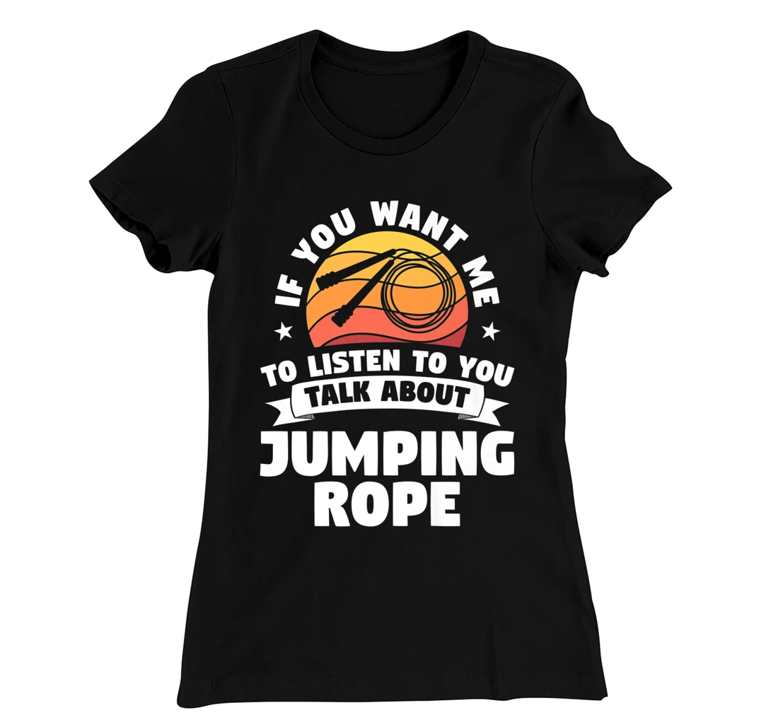 If You Want Me To Listen To You Talk About Jumping Rope T-Shirt, Women T-Shirt