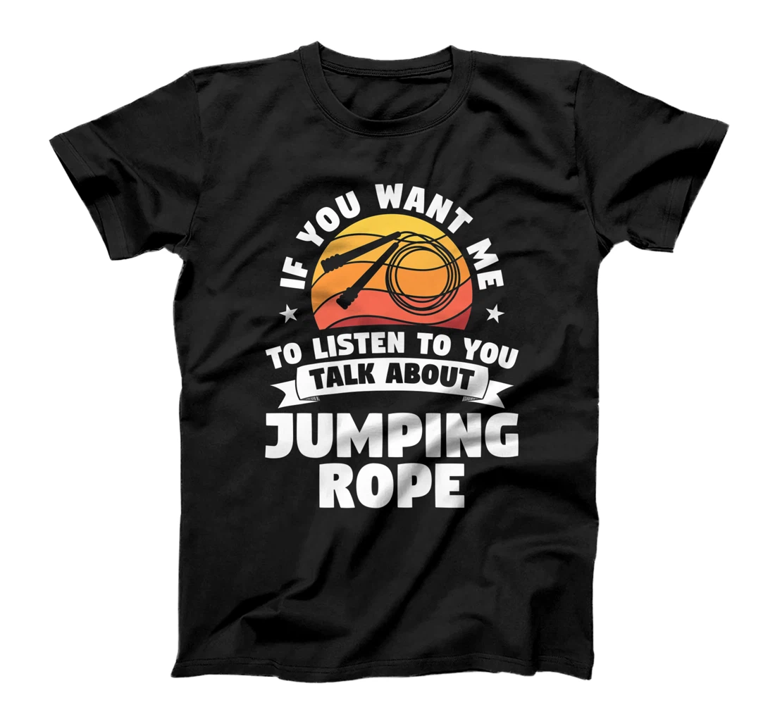 If You Want Me To Listen To You Talk About Jumping Rope T-Shirt, Women T-Shirt